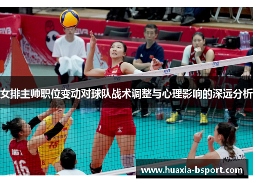 女排主帅职位变动对球队战术调整与心理影响的深远分析