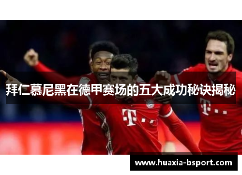 拜仁慕尼黑在德甲赛场的五大成功秘诀揭秘
