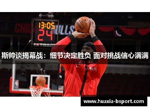 斯帅谈揭幕战：细节决定胜负 面对挑战信心满满