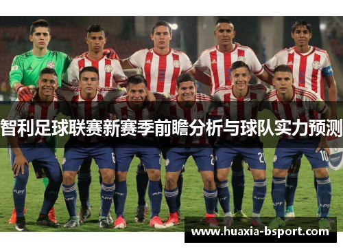 智利足球联赛新赛季前瞻分析与球队实力预测 智利足球联赛新赛季前瞻分析与球队实力预测
