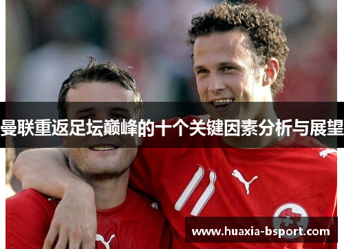 曼联重返足坛巅峰的十个关键因素分析与展望 曼联重返足坛巅峰的十个关键因素分析与展望