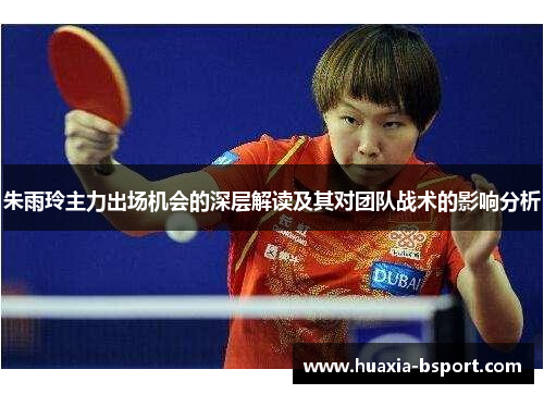 朱雨玲主力出场机会的深层解读及其对团队战术的影响分析