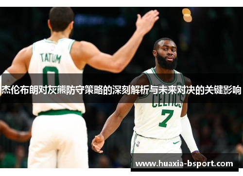 杰伦布朗对灰熊防守策略的深刻解析与未来对决的关键影响 杰伦布朗对灰熊防守策略的深刻解析与未来对决的关键影响