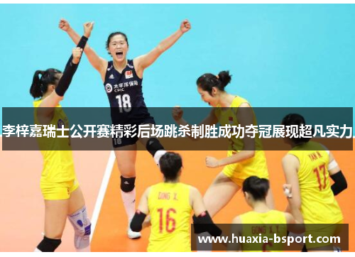 李梓嘉瑞士公开赛精彩后场跳杀制胜成功夺冠展现超凡实力 李梓嘉瑞士公开赛精彩后场跳杀制胜成功夺冠展现超凡实力