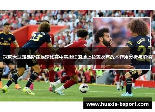 探究大卫路易斯在足球比赛中常担任的场上位置及其战术作用分析与解读