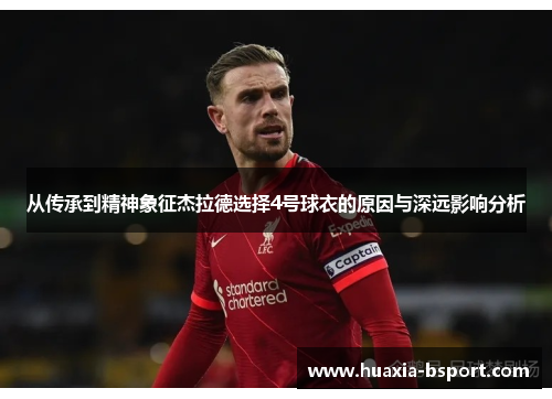 从传承到精神象征杰拉德选择4号球衣的原因与深远影响分析