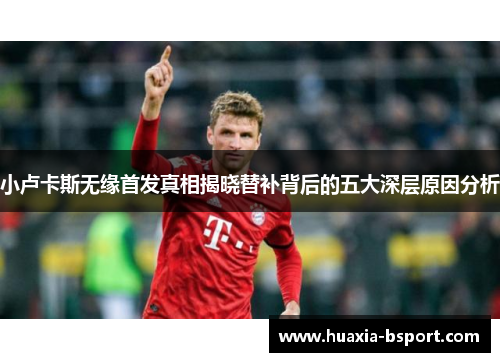 小卢卡斯无缘首发真相揭晓替补背后的五大深层原因分析