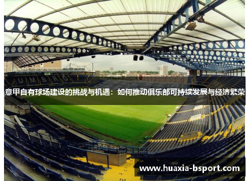 意甲自有球场建设的挑战与机遇:如何推动俱乐部可持续发展与经济繁荣