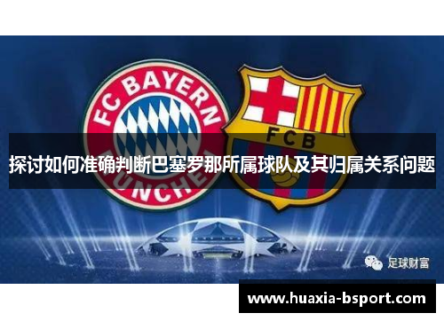 探讨如何准确判断巴塞罗那所属球队及其归属关系问题 探讨如何准确判断巴塞罗那所属球队及其归属关系问题