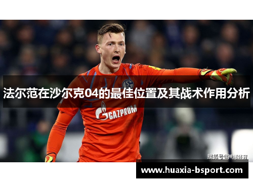 法尔范在沙尔克04的最佳位置及其战术作用分析