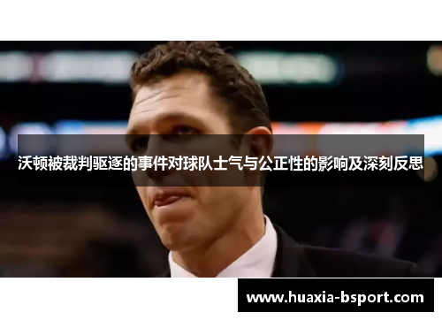沃顿被裁判驱逐的事件对球队士气与公正性的影响及深刻反思