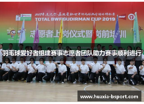 羽毛球爱好者组建赛事志愿者团队助力赛事顺利进行