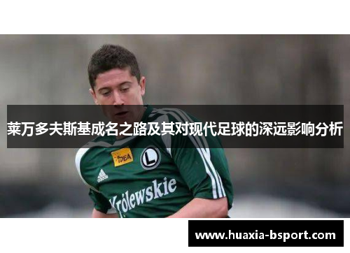 莱万多夫斯基成名之路及其对现代足球的深远影响分析