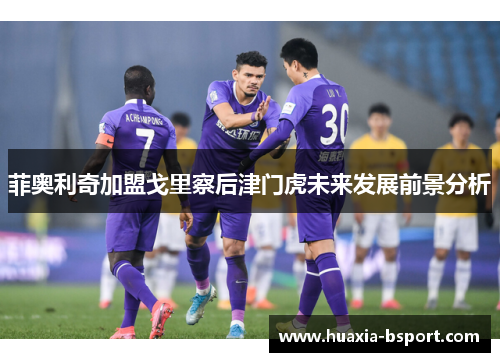 菲奥利奇加盟戈里察后津门虎未来发展前景分析