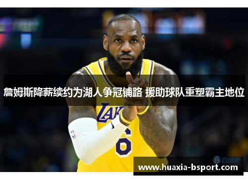 詹姆斯降薪续约为湖人争冠铺路 援助球队重塑霸主地位
