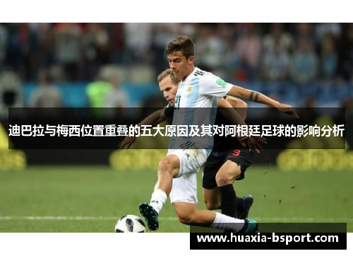 迪巴拉与梅西位置重叠的五大原因及其对阿根廷足球的影响分析