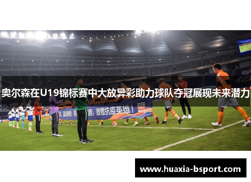 奥尔森在U19锦标赛中大放异彩助力球队夺冠展现未来潜力