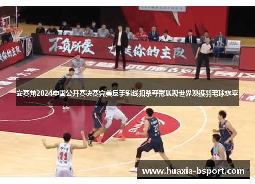 安赛龙2024中国公开赛决赛完美反手斜线扣杀夺冠展现世界顶级羽毛球水平