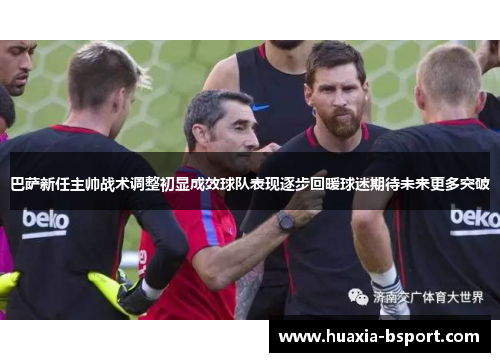 巴萨新任主帅战术调整初显成效球队表现逐步回暖球迷期待未来更多突破