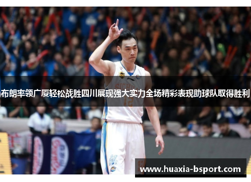 布朗率领广厦轻松战胜四川展现强大实力全场精彩表现助球队取得胜利
