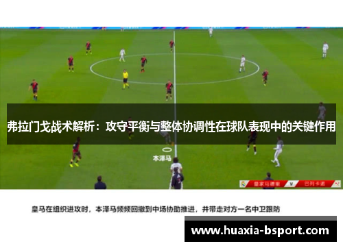 弗拉门戈战术解析:攻守平衡与整体协调性在球队表现中的关键作用 弗拉门戈战术解析:攻守平衡与整体协调性在球队表现中的关键作用