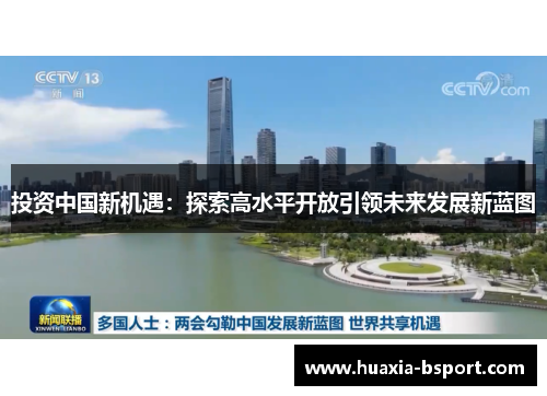 投资中国新机遇:探索高水平开放引领未来发展新蓝图 投资中国新机遇:探索高水平开放引领未来发展新蓝图