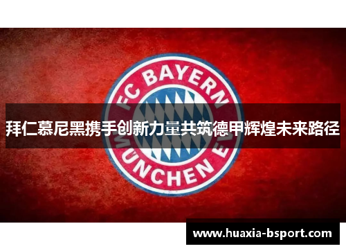 拜仁慕尼黑携手创新力量共筑德甲辉煌未来路径 拜仁慕尼黑携手创新力量共筑德甲辉煌未来路径