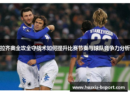 拉齐奥全攻全守战术如何提升比赛节奏与球队竞争力分析 拉齐奥全攻全守战术如何提升比赛节奏与球队竞争力分析