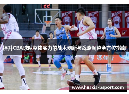 提升CBA球队整体实力的战术创新与战略调整全方位指南 提升CBA球队整体实力的战术创新与战略调整全方位指南