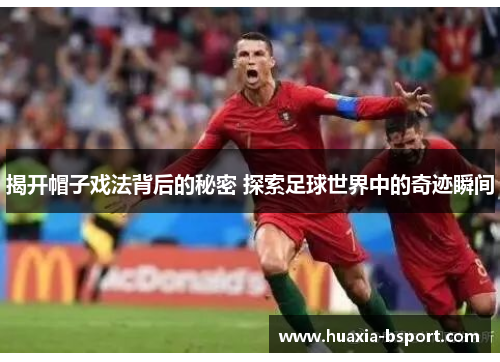 揭开帽子戏法背后的秘密 探索足球世界中的奇迹瞬间