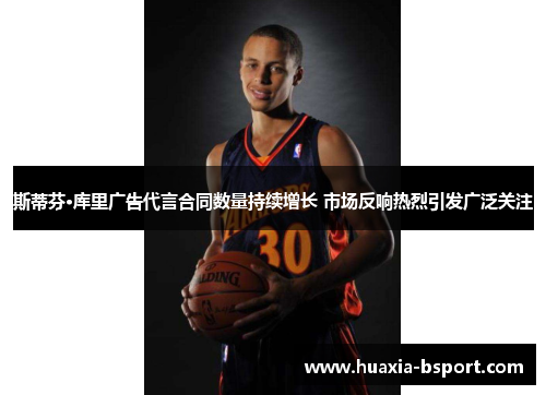 斯蒂芬·库里广告代言合同数量持续增长 市场反响热烈引发广泛关注 斯蒂芬·库里广告代言合同数量持续增长 市场反响热烈引发广泛关注