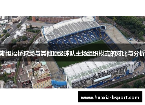 斯坦福桥球场与其他顶级球队主场组织模式的对比与分析 斯坦福桥球场与其他顶级球队主场组织模式的对比与分析