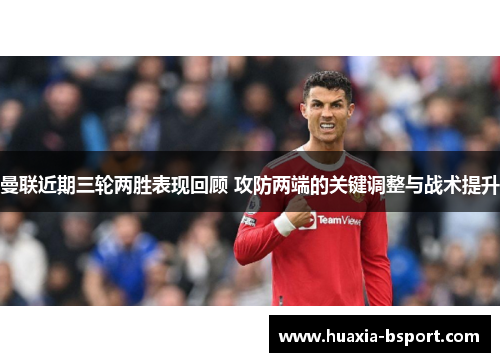 曼联近期三轮两胜表现回顾 攻防两端的关键调整与战术提升