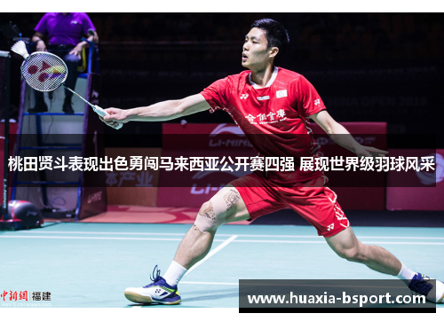 桃田贤斗表现出色勇闯马来西亚公开赛四强 展现世界级羽球风采 桃田贤斗表现出色勇闯马来西亚公开赛四强 展现世界级羽球风采