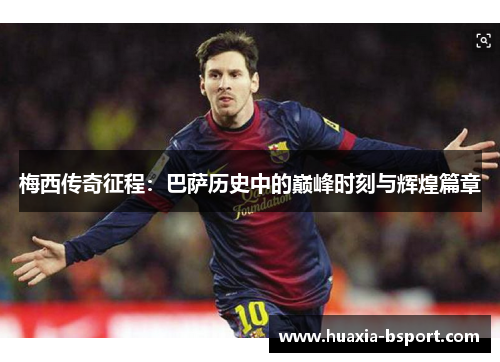 梅西传奇征程:巴萨历史中的巅峰时刻与辉煌篇章 梅西传奇征程:巴萨历史中的巅峰时刻与辉煌篇章