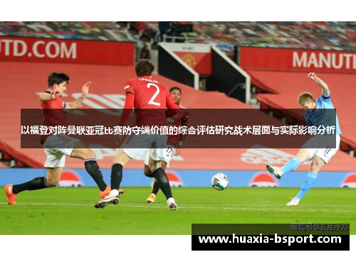 以福登对阵曼联亚冠比赛防守端价值的综合评估研究战术层面与实际影响分析 以福登对阵曼联亚冠比赛防守端价值的综合评估研究战术层面与实际影响分析