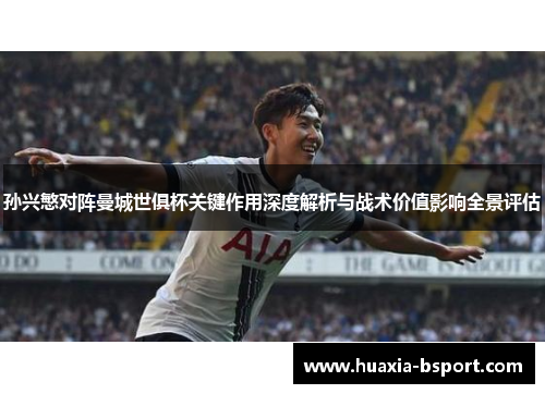 孙兴慜对阵曼城世俱杯关键作用深度解析与战术价值影响全景评估