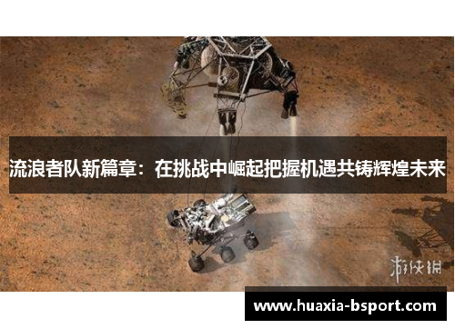 流浪者队新篇章:在挑战中崛起把握机遇共铸辉煌未来 流浪者队新篇章:在挑战中崛起把握机遇共铸辉煌未来