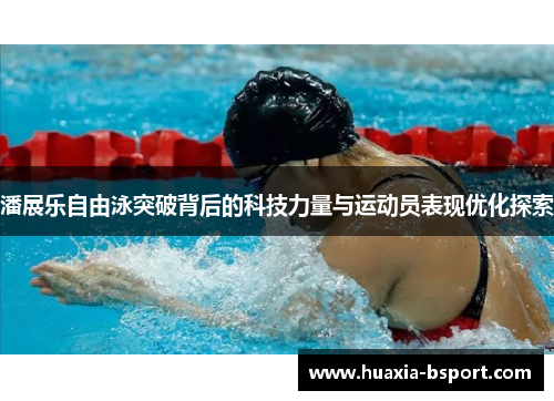 潘展乐自由泳突破背后的科技力量与运动员表现优化探索