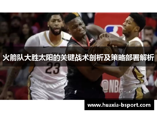 火箭队大胜太阳的关键战术剖析及策略部署解析