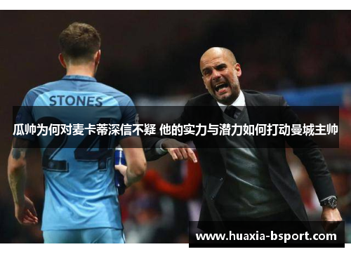 瓜帅为何对麦卡蒂深信不疑 他的实力与潜力如何打动曼城主帅 瓜帅为何对麦卡蒂深信不疑 他的实力与潜力如何打动曼城主帅