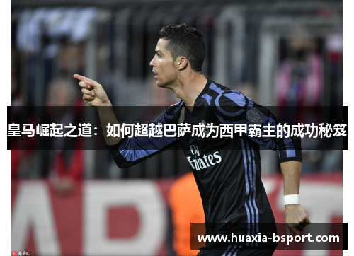皇马崛起之道:如何超越巴萨成为西甲霸主的成功秘笈 皇马崛起之道:如何超越巴萨成为西甲霸主的成功秘笈