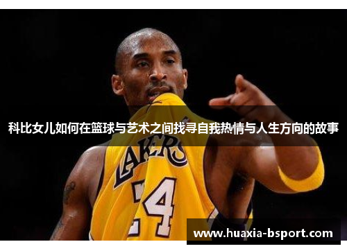 科比女儿如何在篮球与艺术之间找寻自我热情与人生方向的故事