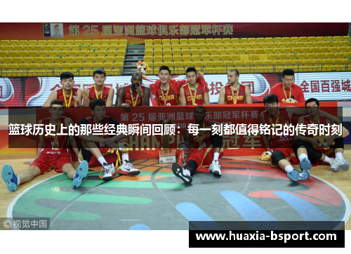 篮球历史上的那些经典瞬间回顾:每一刻都值得铭记的传奇时刻