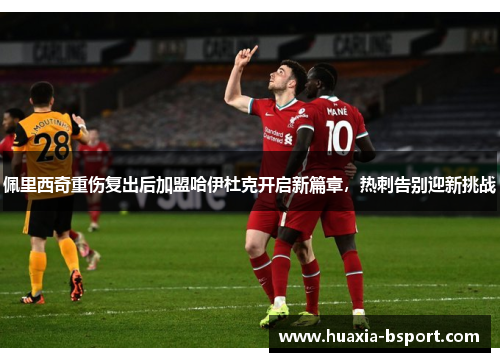 佩里西奇重伤复出后加盟哈伊杜克开启新篇章，热刺告别迎新挑战