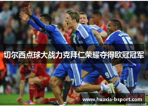 切尔西点球大战力克拜仁荣耀夺得欧冠冠军