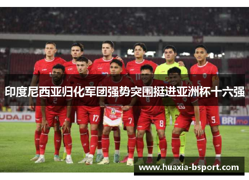 印度尼西亚归化军团强势突围挺进亚洲杯十六强