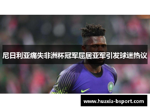 尼日利亚痛失非洲杯冠军屈居亚军引发球迷热议