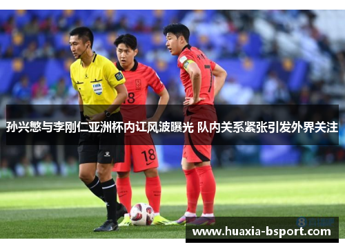 孙兴慜与李刚仁亚洲杯内讧风波曝光 队内关系紧张引发外界关注 孙兴慜与李刚仁亚洲杯内讧风波曝光 队内关系紧张引发外界关注