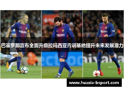 巴塞罗那宣布全面升级拉玛西亚青训基地提升未来发展潜力 巴塞罗那宣布全面升级拉玛西亚青训基地提升未来发展潜力